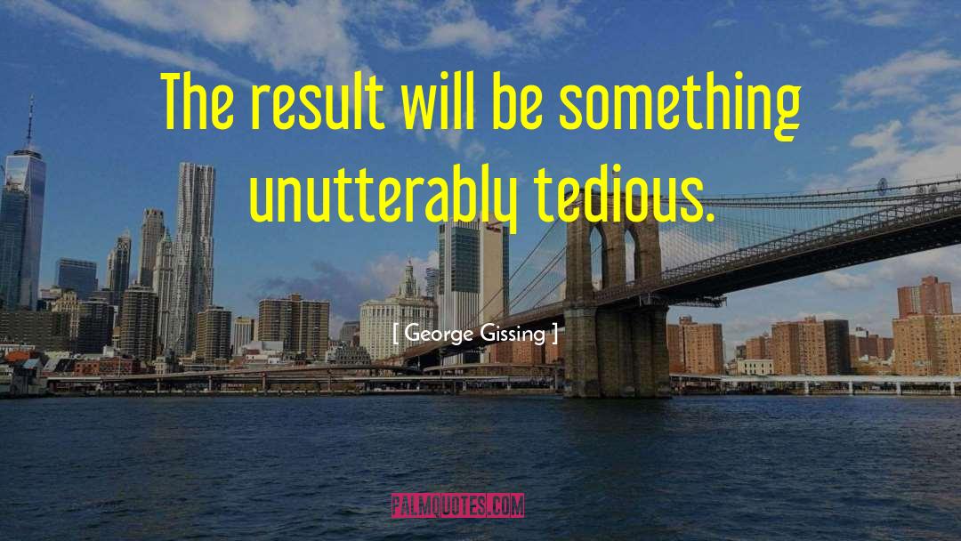 George Gissing Quotes: The result will be something
