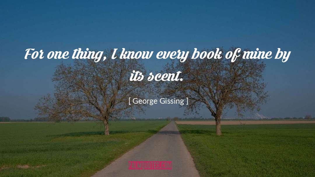 George Gissing Quotes: For one thing, I know