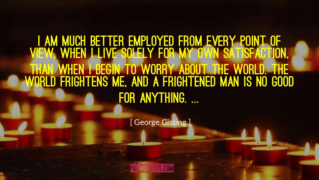 George Gissing Quotes: I am much better employed