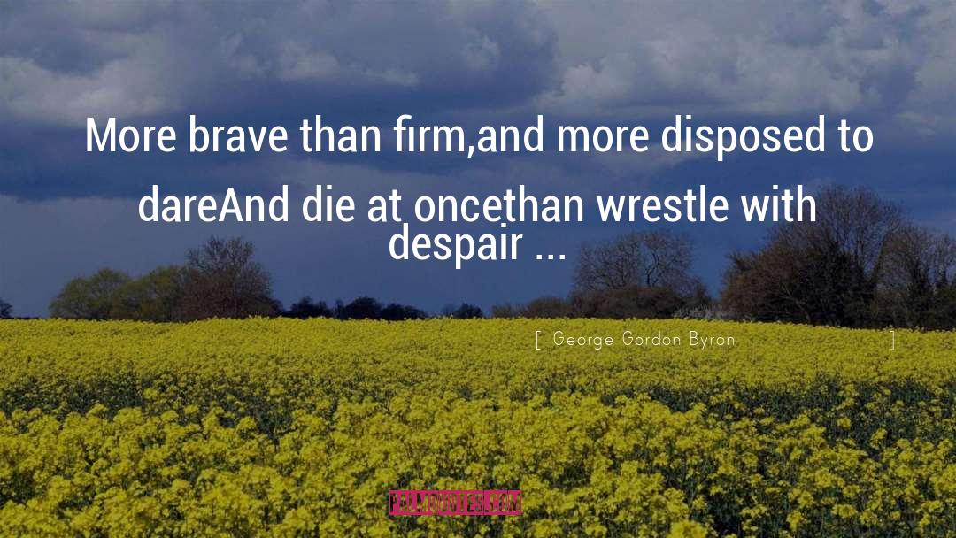 George Gordon Byron Quotes: More brave than firm,<br>and more