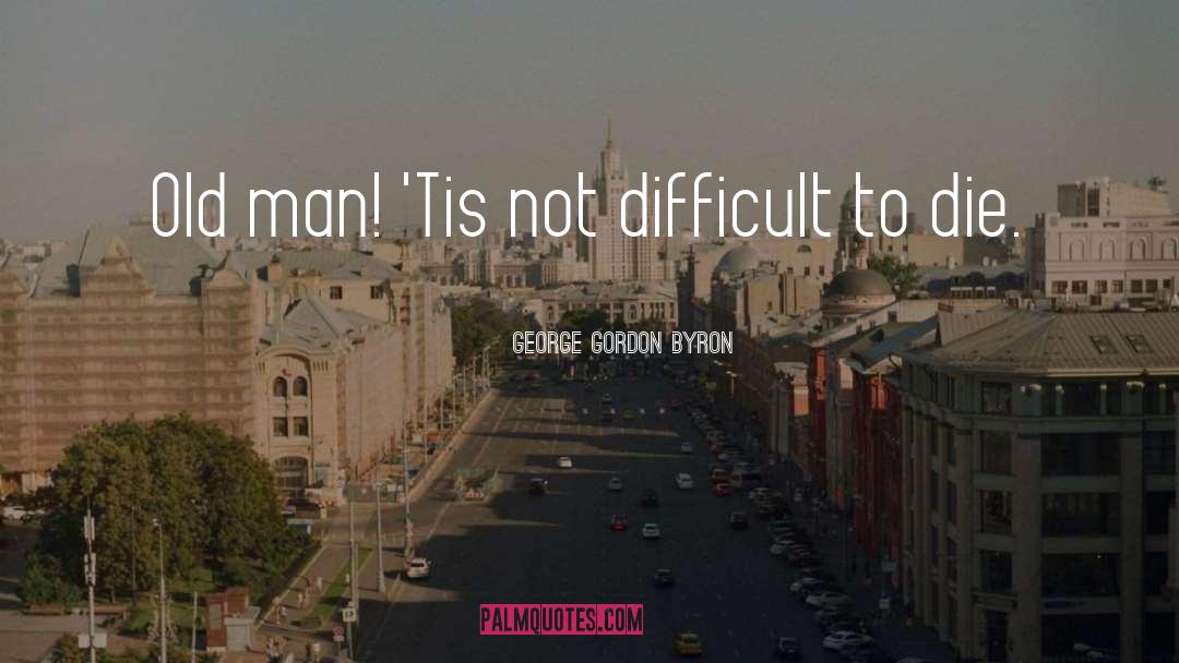 George Gordon Byron Quotes: Old man! 'Tis not difficult