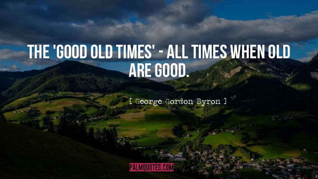 George Gordon Byron Quotes: The 'good old times' -