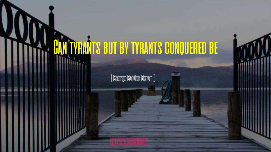 George Gordon Byron Quotes: Can tyrants but by tyrants