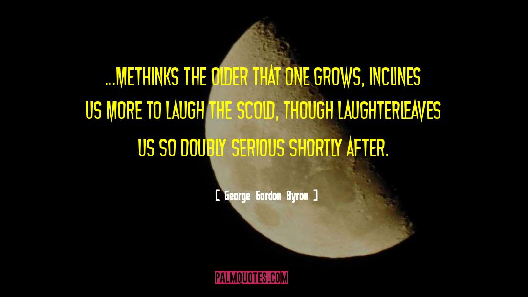 George Gordon Byron Quotes: ...methinks the older that one