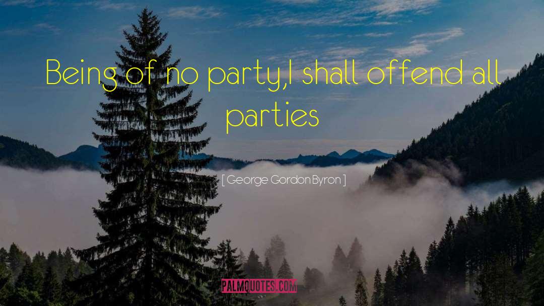 George Gordon Byron Quotes: Being of no party,<br>I shall