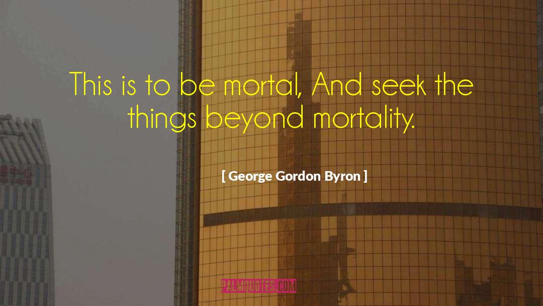 George Gordon Byron Quotes: This is to be mortal,