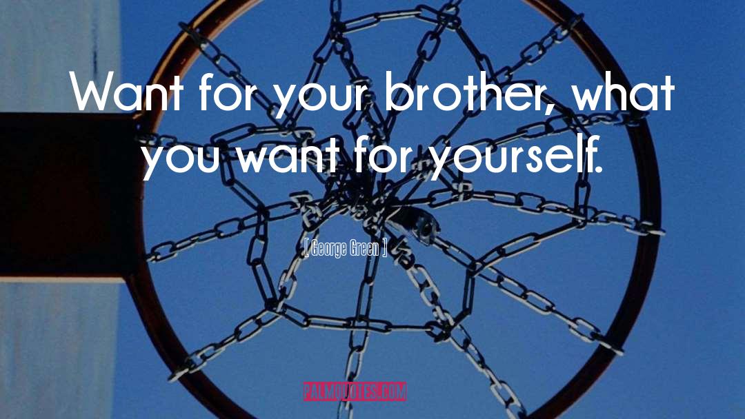 George Green Quotes: Want for your brother, what