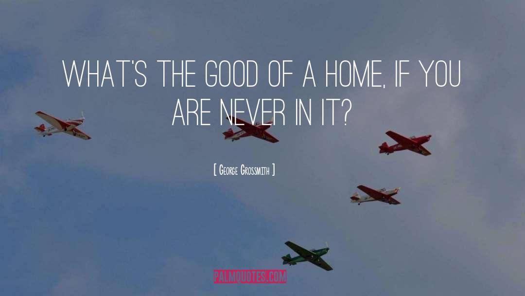 George Grossmith Quotes: What's the good of a