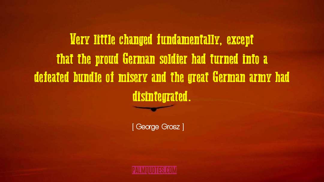 George Grosz Quotes: Very little changed fundamentally, except