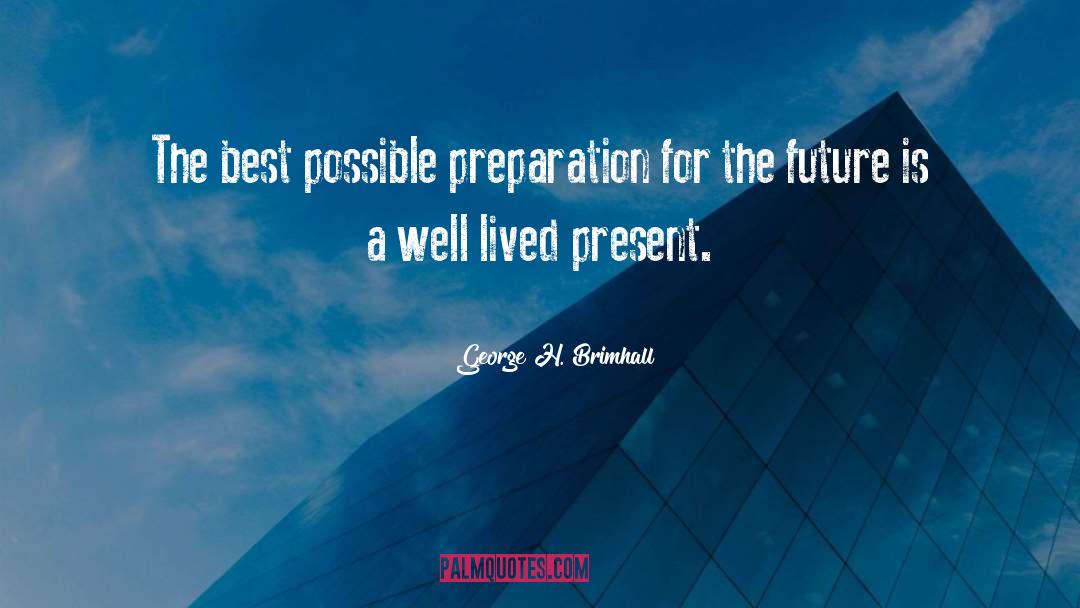 George H. Brimhall Quotes: The best possible preparation for