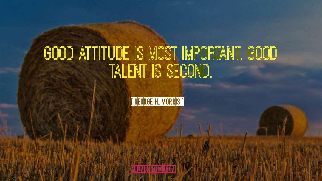 George H. Morris Quotes: Good attitude is most important.