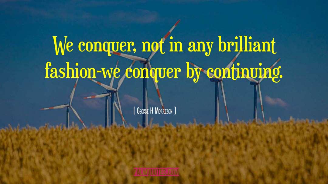 George H Morrison Quotes: We conquer, not in any