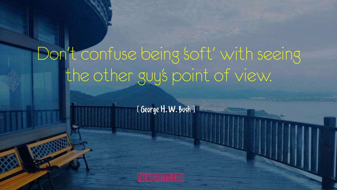 George H. W. Bush Quotes: Don't confuse being 'soft' with