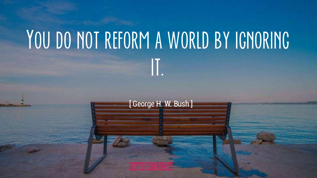 George H. W. Bush Quotes: You do not reform a