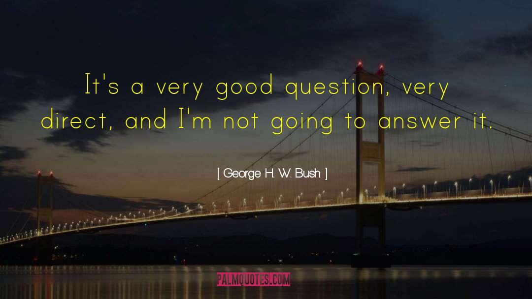 George H. W. Bush Quotes: It's a very good question,