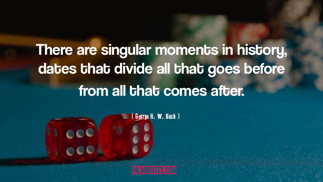 George H. W. Bush Quotes: There are singular moments in