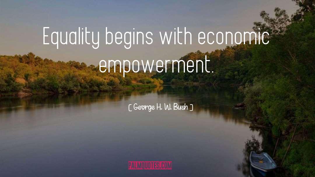 George H. W. Bush Quotes: Equality begins with economic empowerment.