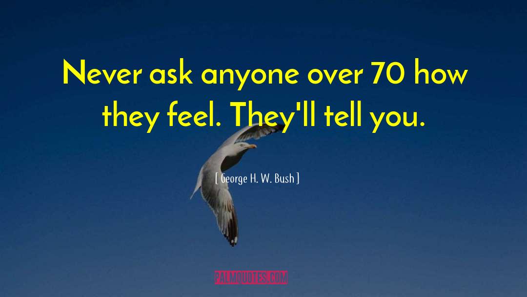 George H. W. Bush Quotes: Never ask anyone over 70