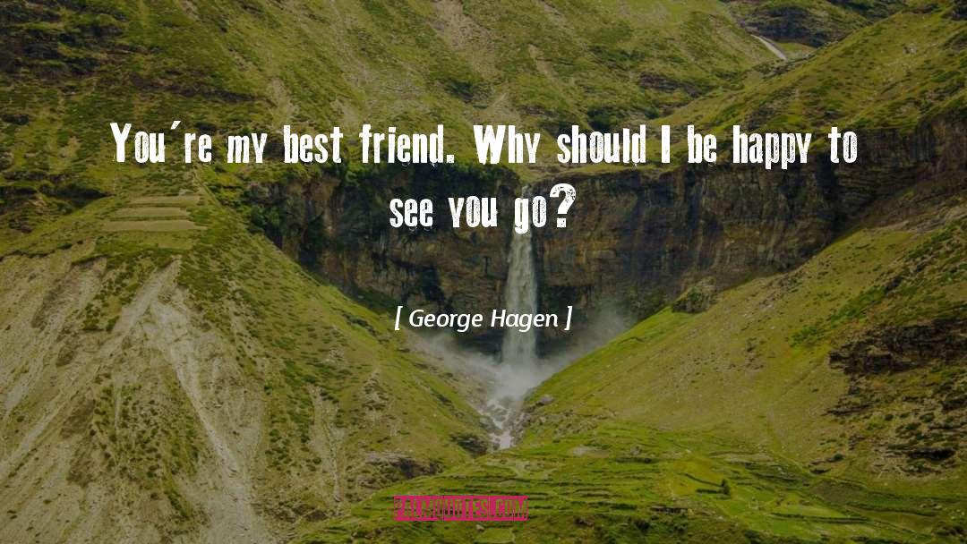 George Hagen Quotes: You're my best friend. Why