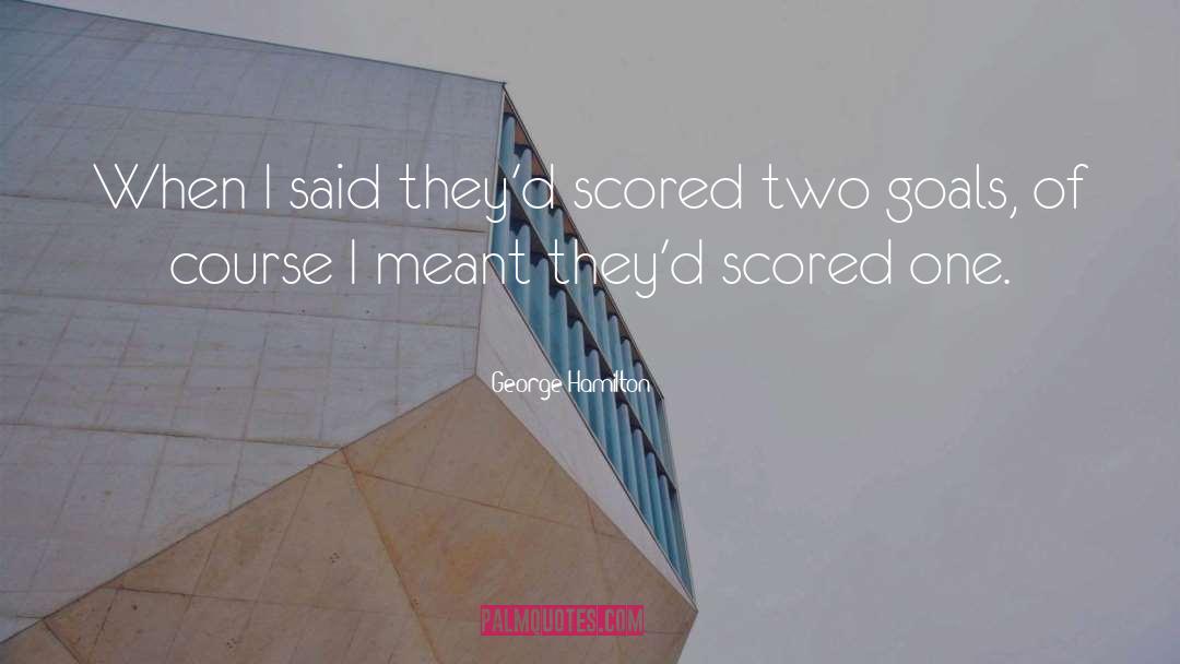 George Hamilton Quotes: When I said they'd scored