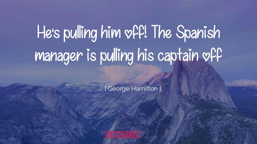 George Hamilton Quotes: He's pulling him off! The