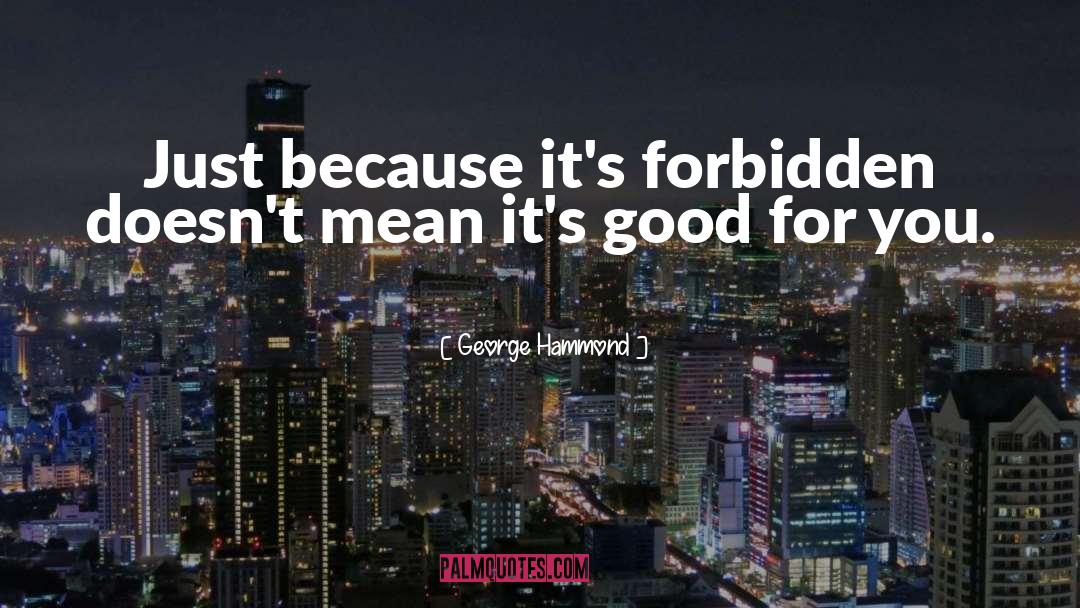 George Hammond Quotes: Just because it's forbidden doesn't