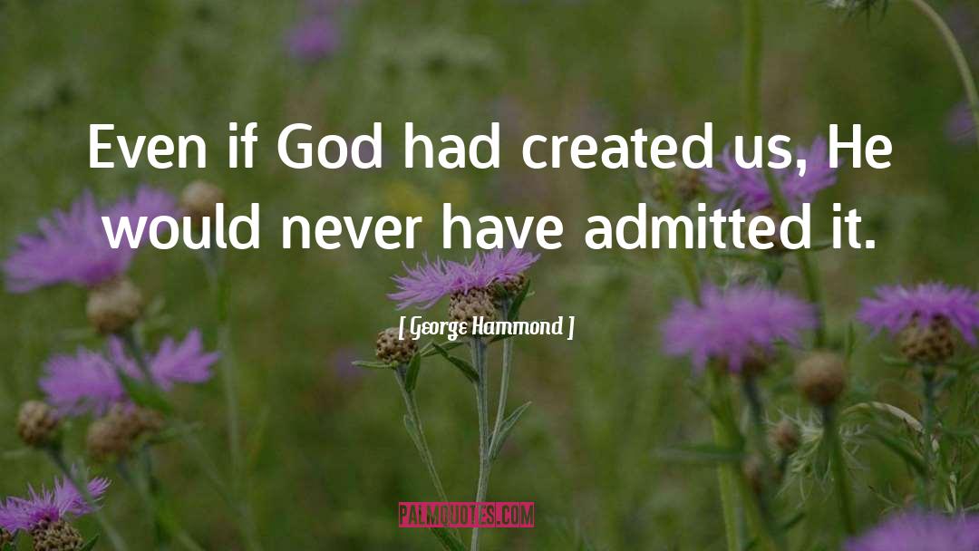 George Hammond Quotes: Even if God had created