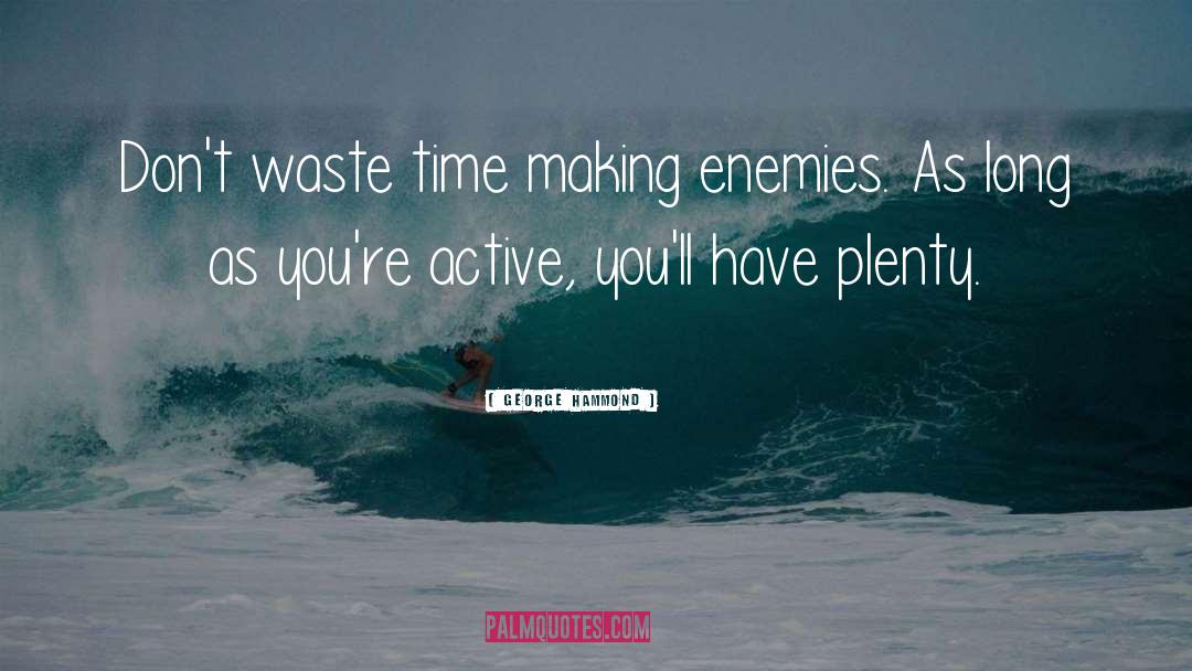George Hammond Quotes: Don't waste time making enemies.