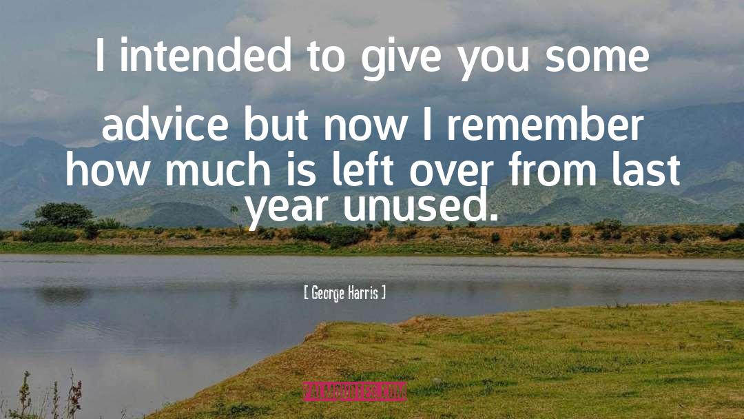 George Harris Quotes: I intended to give you