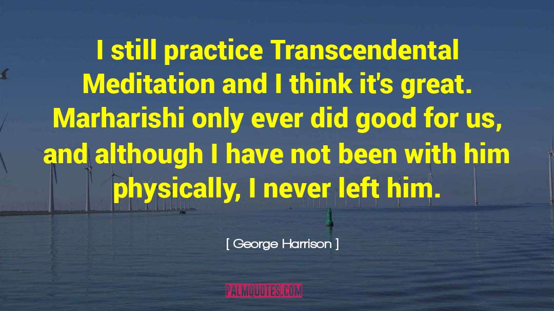 George Harrison Quotes: I still practice Transcendental Meditation