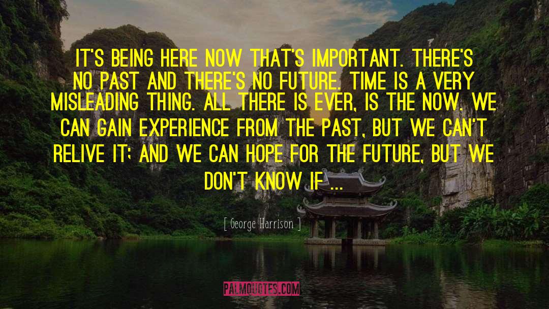 George Harrison Quotes: It's being here now that's