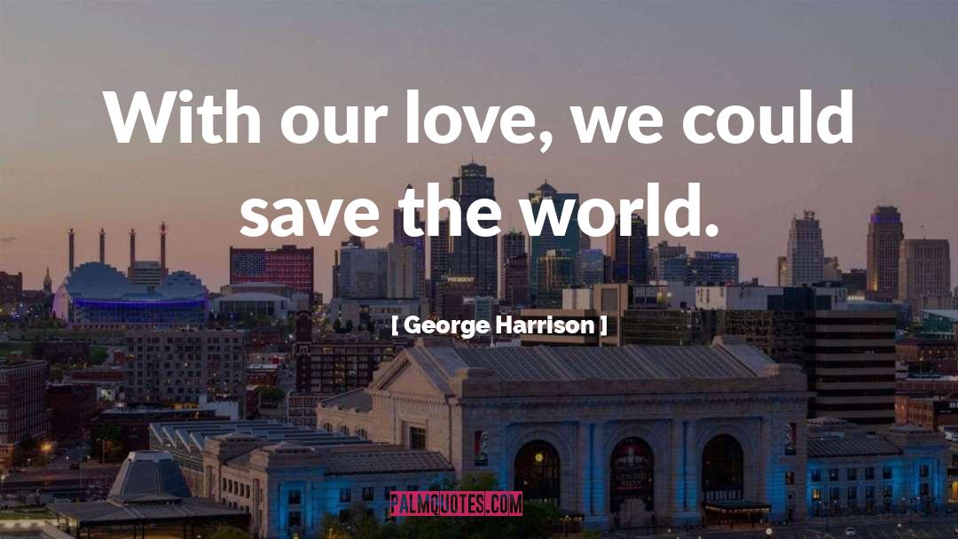 George Harrison Quotes: With our love, we could