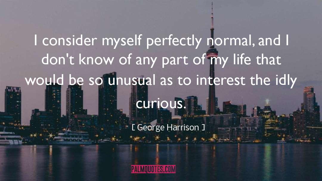 George Harrison Quotes: I consider myself perfectly normal,