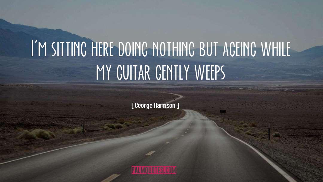 George Harrison Quotes: I'm sitting here doing nothing
