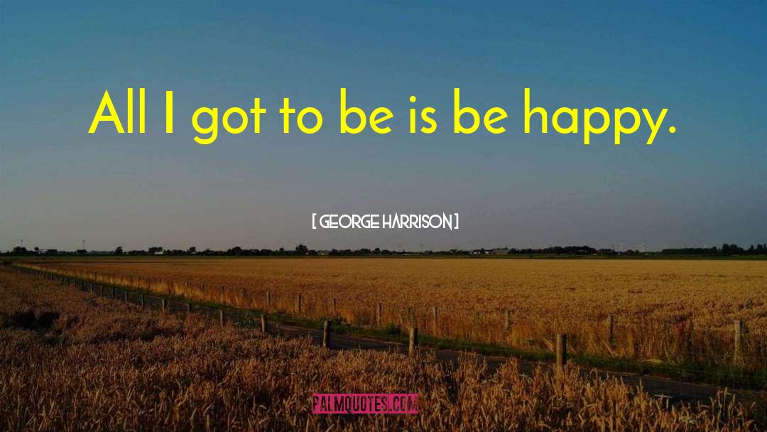 George Harrison Quotes: All I got to be