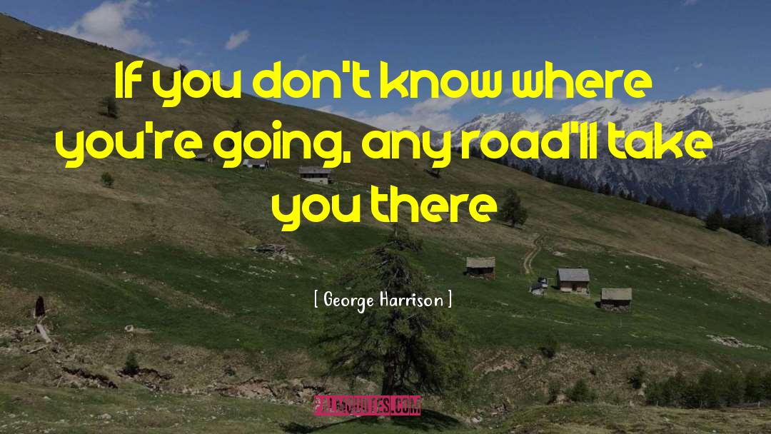 George Harrison Quotes: If you don't know where