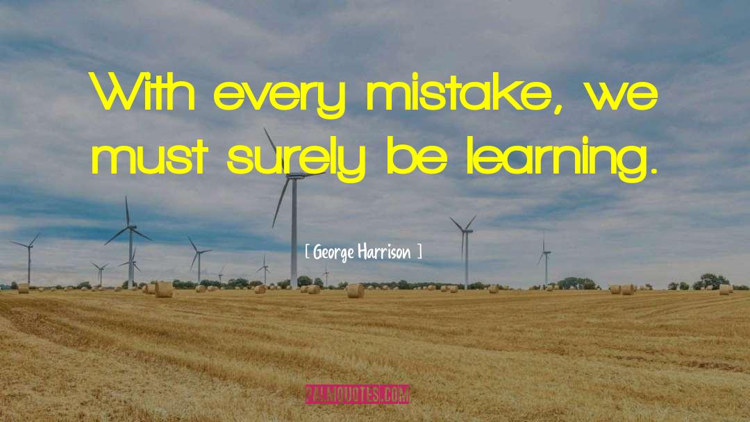 George Harrison Quotes: With every mistake, we must