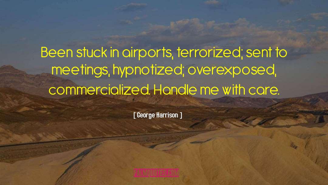 George Harrison Quotes: Been stuck in airports, terrorized;