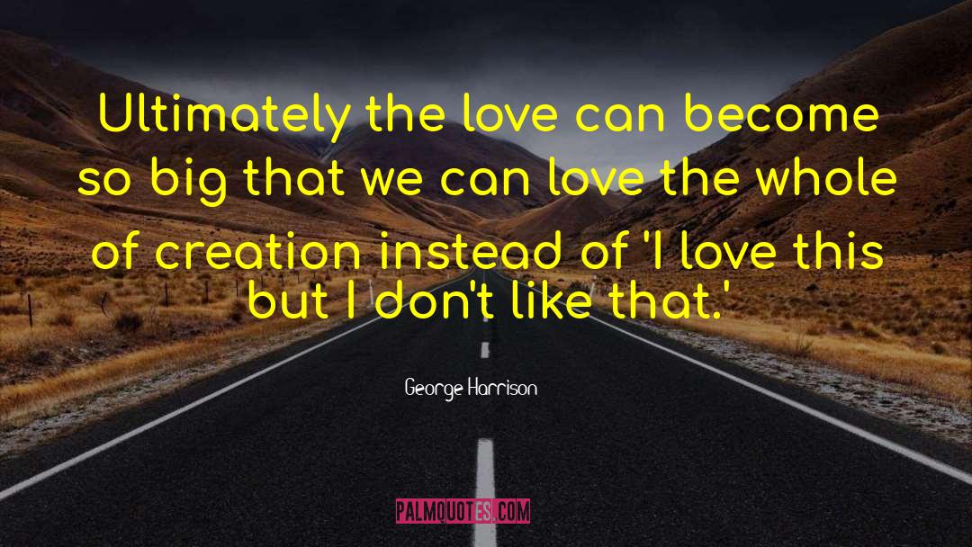 George Harrison Quotes: Ultimately the love can become