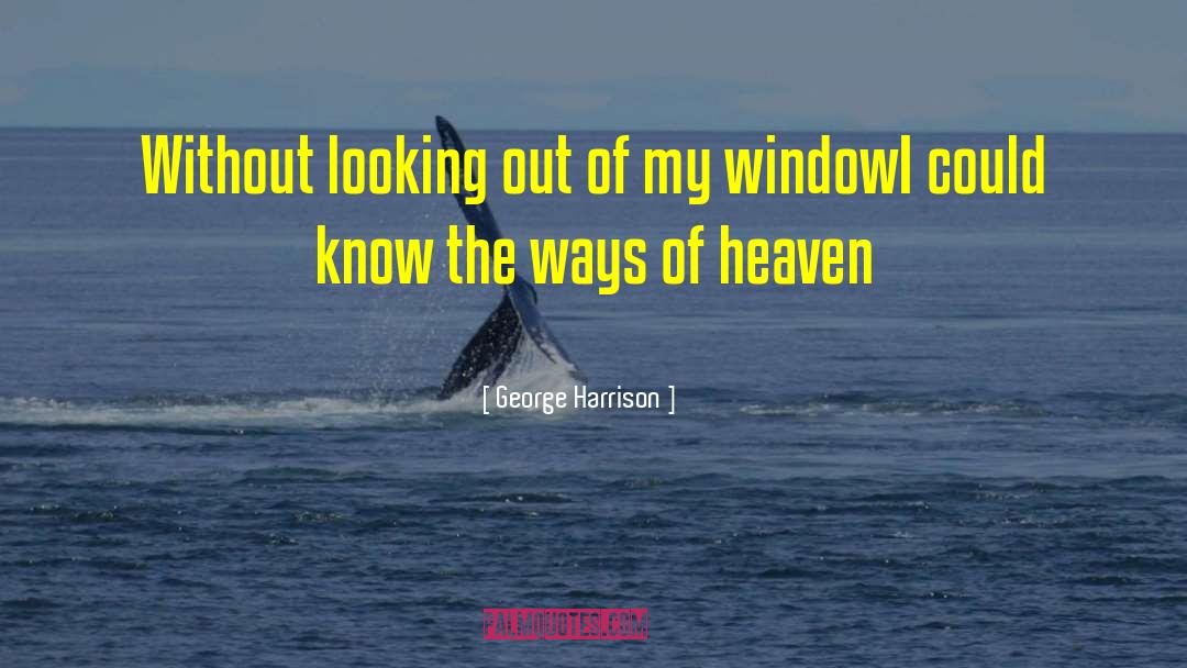 George Harrison Quotes: Without looking out of my