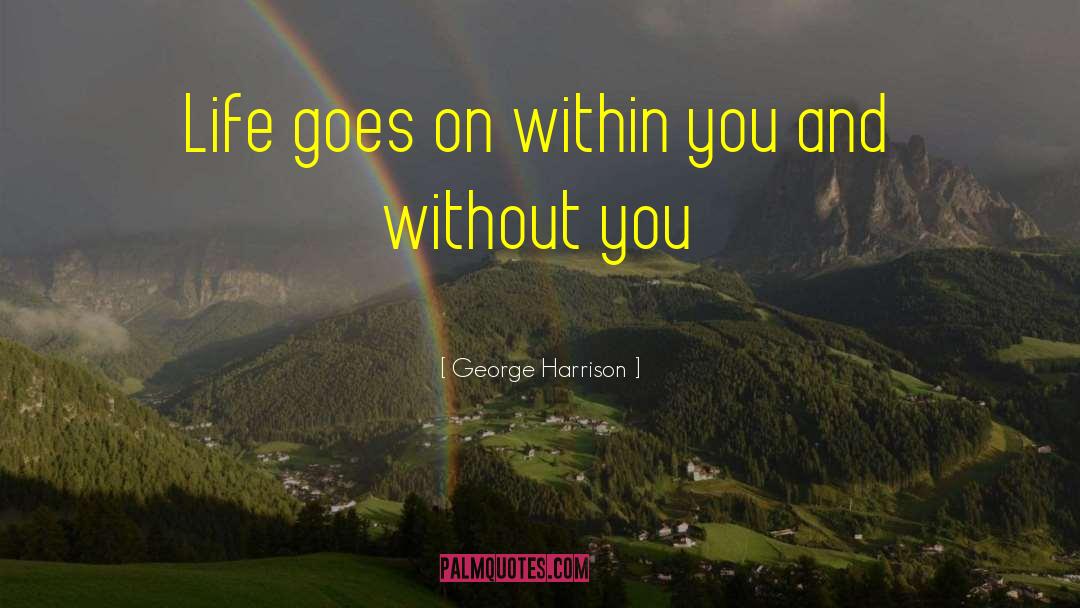 George Harrison Quotes: Life goes on within you