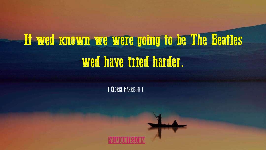 George Harrison Quotes: If wed known we were