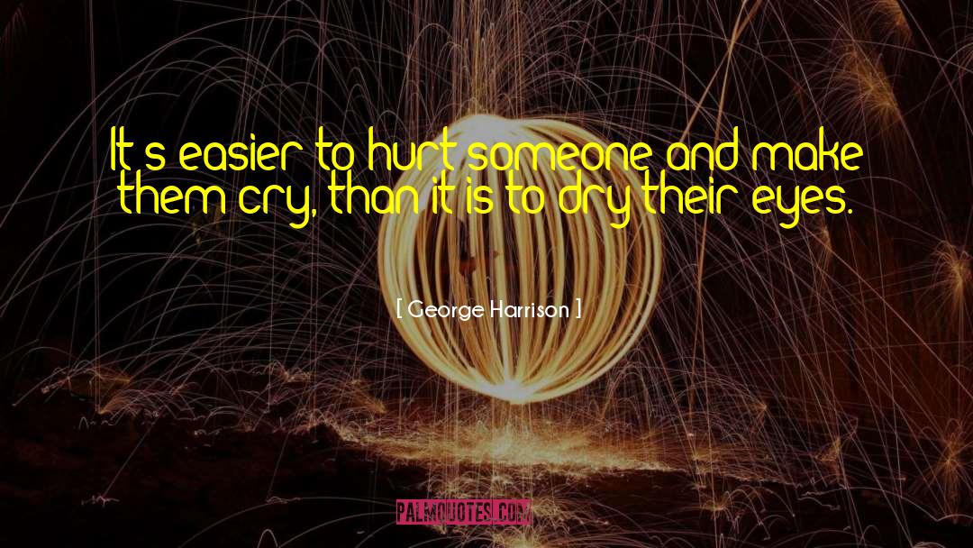 George Harrison Quotes: It's easier to hurt someone