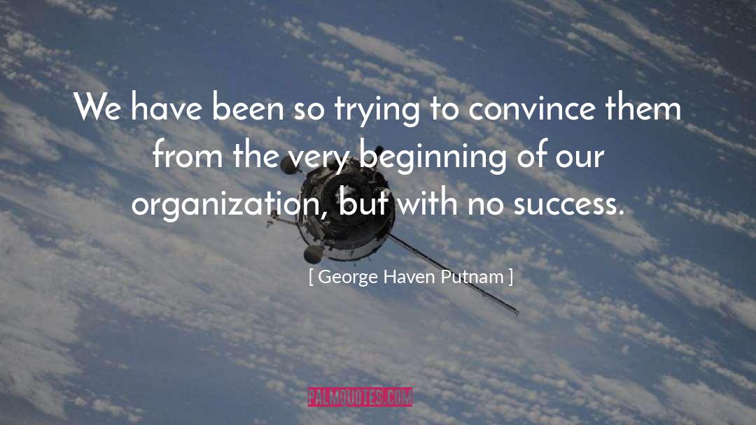 George Haven Putnam Quotes: We have been so trying