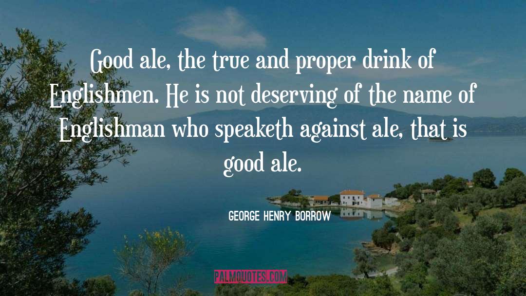 George Henry Borrow Quotes: Good ale, the true and