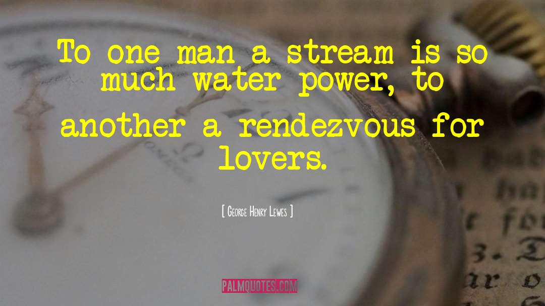 George Henry Lewes Quotes: To one man a stream