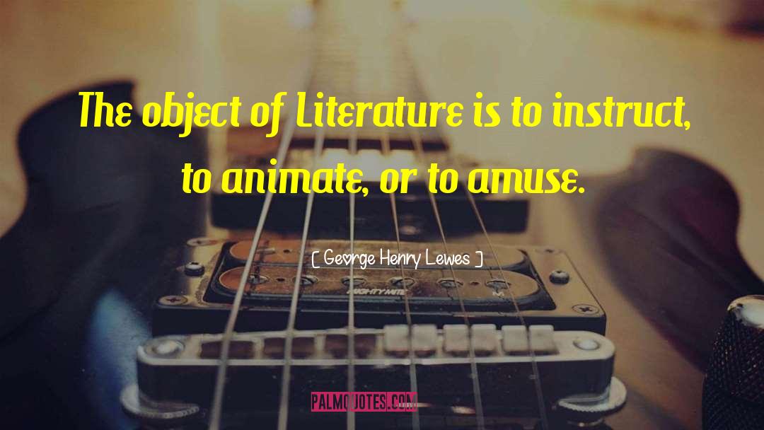 George Henry Lewes Quotes: The object of Literature is