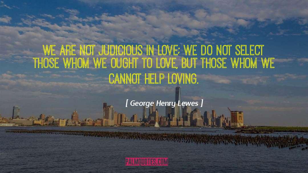 George Henry Lewes Quotes: We are not judicious in