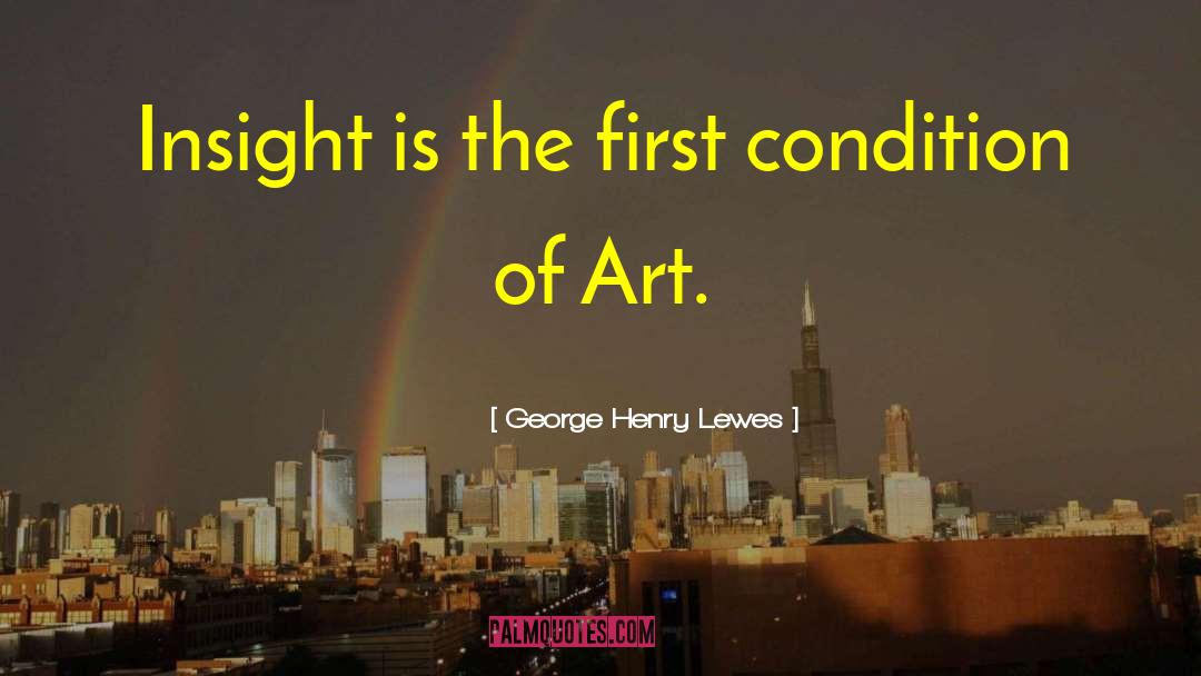 George Henry Lewes Quotes: Insight is the first condition