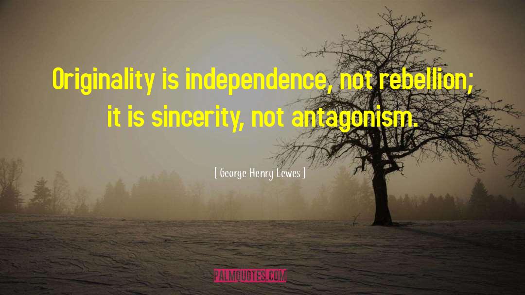 George Henry Lewes Quotes: Originality is independence, not rebellion;